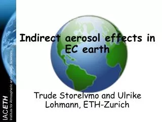 Indirect aerosol effects in EC earth Trude Storelvmo and Ulrike Lohmann, ETH-Zurich