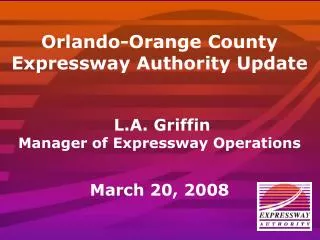 Orlando-Orange County Expressway Authority Update L.A. Griffin Manager of Expressway Operations