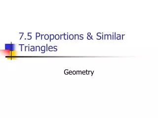 7.5 Proportions &amp; Similar Triangles