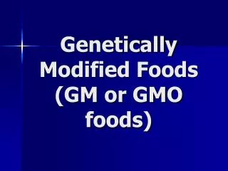 Genetically Modified Foods (GM or GMO foods)