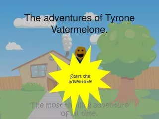 The adventures of Tyrone V atermelone .