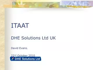ITAAT DHE Solutions Ltd UK David Evans. 22 nd October 2010