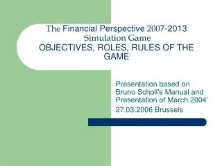 The Financial Perspective 200 7-2013 Simulation Game OBJECTIVES, ROLES, RULES OF THE GAME