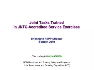 Joint Tasks Trained in JNTC-Accredited Service Exercises Briefing to RTPP Director 4 March 2010