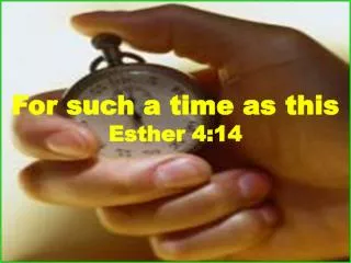 For such a time as this Esther 4:14
