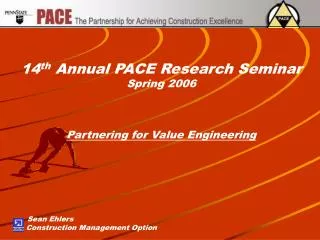 14 th Annual PACE Research Seminar Spring 2006 Partnering for Value Engineering Sean Ehlers