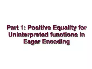 Part 1: Positive Equality for Uninterpreted functions in Eager Encoding