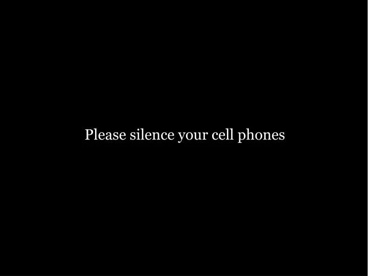 please silence your cell phones