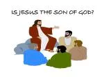 IS JESUS THE SON OF GOD?