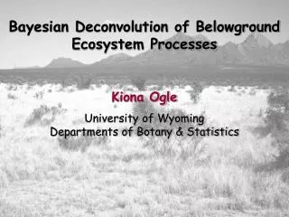 Bayesian Deconvolution of Belowground Ecosystem Processes Kiona Ogle University of Wyoming