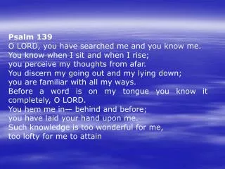 Psalm 139 O LORD, you have searched me and you know me. You know when I sit and when I rise;