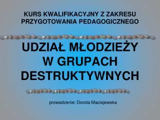 kurs kwalifikacyjny z zakresu przygotowania pedagogicznego udzia m odzie y w grupach destruktywnych