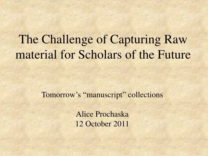 the challenge of capturing raw material for scholars of the future