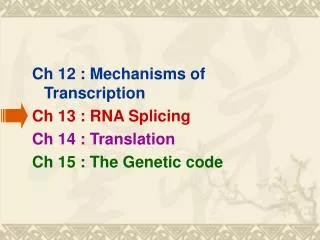 Ch 12 : Mechanisms of Transcription Ch 13 : RNA Splicing Ch 14 : Translation