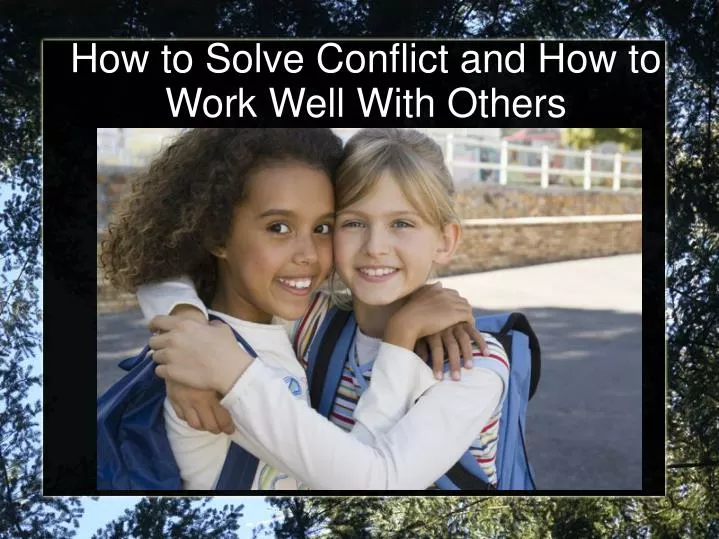 how to solve conflict and how to work well with others
