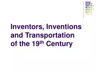 Inventors, Inventions and Transportation of the 19 th Century