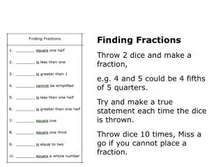 Finding Fractions Throw 2 dice and make a fraction, e.g. 4 and 5 could be 4 fifths of 5 quarters.
