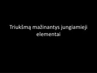 triuk m ma inantys jungiamieji elementai
