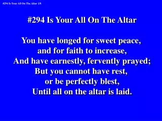 #294 Is Your All On The Altar You have longed for sweet peace, and for faith to increase,