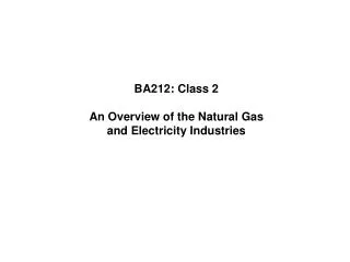 BA212: Class 2 An Overview of the Natural Gas and Electricity Industries