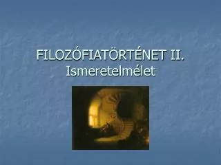 FILOZÓFIATÖRTÉNET II. Ismeretelmélet