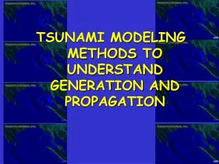 TSUNAMI MODELING METHODS TO UNDERSTAND GENERATION AND PROPAGATION
