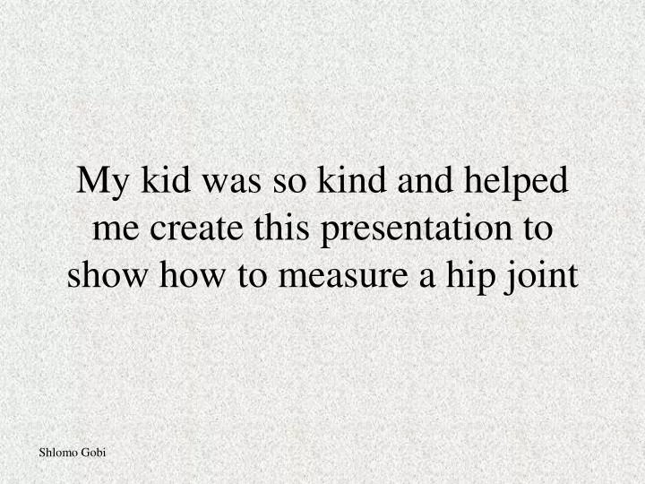 my kid was so kind and helped me create this presentation to show how to measure a hip joint