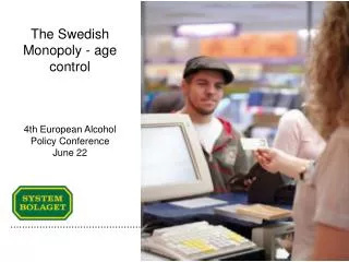 The Swedish Monopoly - age control 4th European Alcohol Policy Conference June 22