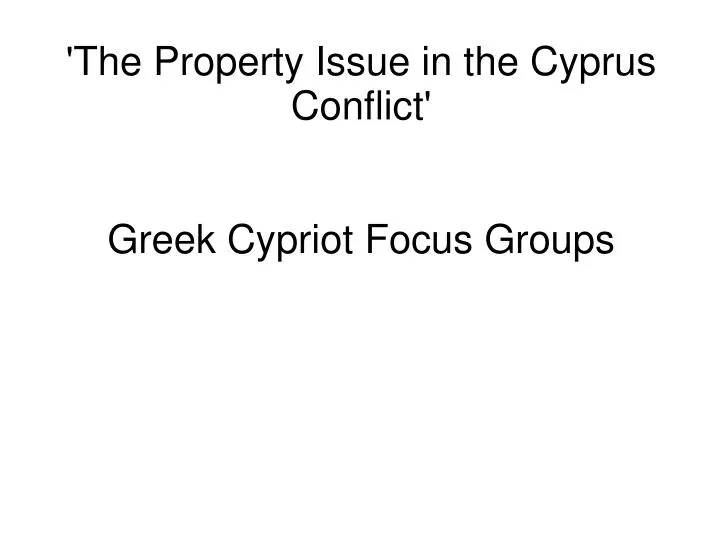 the property issue in the cyprus conflict greek cypriot focus groups