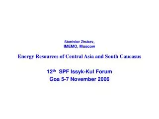Stanislav Zhukov , IMEMO, Moscow Energy Resources of Central Asia and South Caucasus