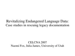 Revitalizing Endangered Language Data: Case studies in rescuing legacy documentation CELCNA 2007