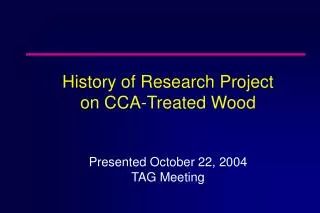 History of Research Project on CCA-Treated Wood Presented October 22, 2004 TAG Meeting