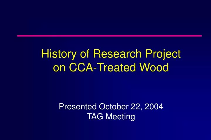 history of research project on cca treated wood presented october 22 2004 tag meeting