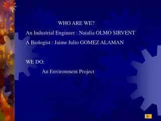 WHO ARE WE ? An Industrial Engineer : Natalia OLMO SIRVENT A Biologist : Jaime Julio GOMEZ ALAMAN