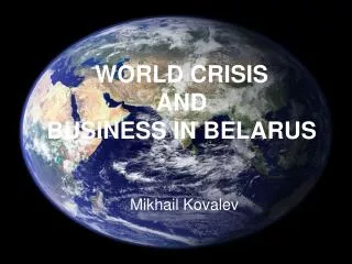 WORLD CRISIS AND BUSINESS IN BELARUS Mikhail Kovalev