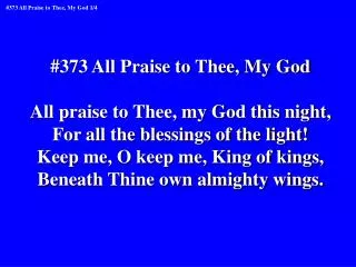 #373 All Praise to Thee, My God All praise to Thee, my God this night,