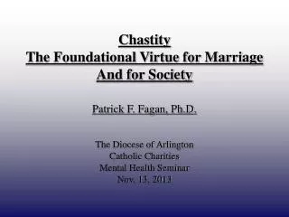Chastity The Foundational Virtue for Marriage And for Society Patrick F. Fagan, Ph.D.