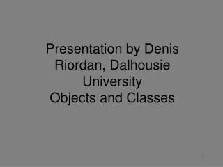 Presentation by Denis Riordan, Dalhousie University Objects and Classes