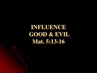 INFLUENCE GOOD &amp; EVIL Mat. 5:13-16