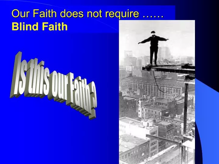 our faith does not require blind faith