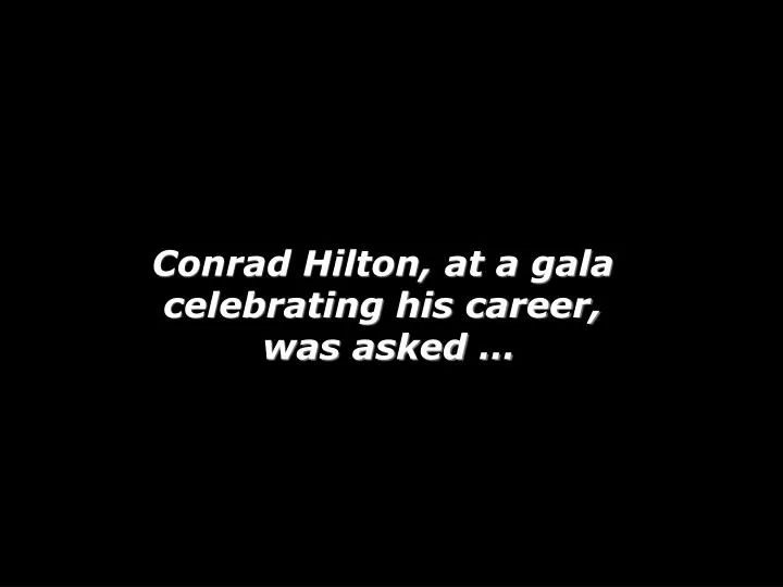 conrad hilton at a gala celebrating his career was asked