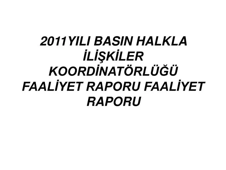 2011yili basin halkla l k ler koord nat rl faal yet raporu faal yet raporu