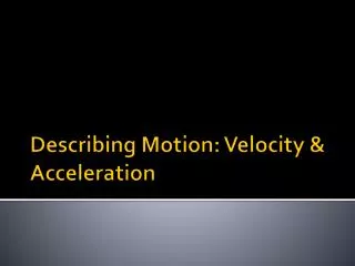 Describing Motion: Velocity &amp; Acceleration