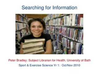Searching for Information Peter Bradley: Subject Librarian for Health, University of Bath