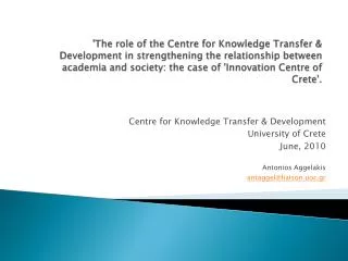 Centre for Knowledge Transfer &amp; Development University of Crete June, 2010 Antonios Aggelakis