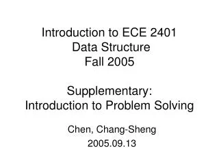 Introduction to ECE 2401 Data Structure Fall 2005 Supplementary: Introduction to Problem Solving