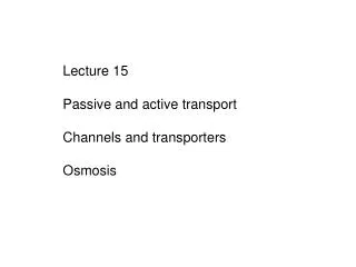 Lecture 15 Passive and active transport Channels and transporters Osmosis