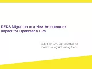 DEDS Migration to a New Architecture. Impact for Openreach CPs