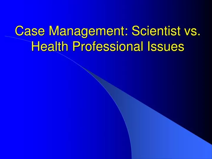 case management scientist vs health professional issues