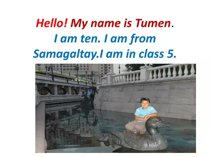hello my name is tumen i am ten i am from samagaltay i am in class 5